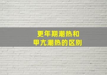 更年期潮热和甲亢潮热的区别