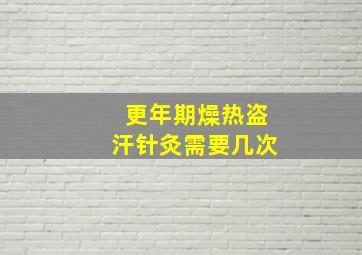 更年期燥热盗汗针灸需要几次