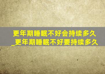 更年期睡眠不好会持续多久_更年期睡眠不好要持续多久