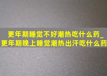 更年期睡觉不好潮热吃什么药_更年期晚上睡觉潮热出汗吃什么药