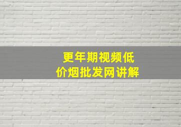 更年期视频(低价烟批发网)讲解