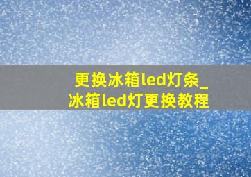 更换冰箱led灯条_冰箱led灯更换教程