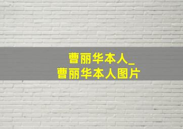 曹丽华本人_曹丽华本人图片