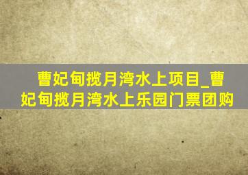 曹妃甸揽月湾水上项目_曹妃甸揽月湾水上乐园门票团购