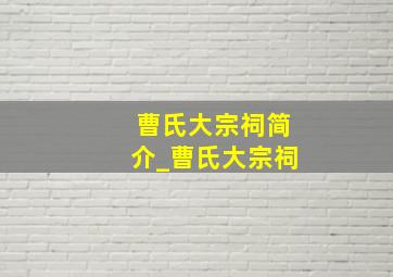 曹氏大宗祠简介_曹氏大宗祠