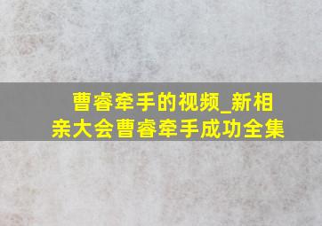 曹睿牵手的视频_新相亲大会曹睿牵手成功全集