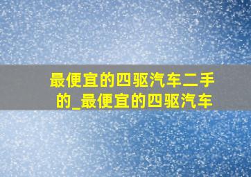 最便宜的四驱汽车二手的_最便宜的四驱汽车