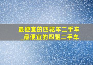 最便宜的四驱车二手车_最便宜的四驱二手车