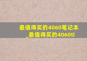 最值得买的4060笔记本_最值得买的4060ti