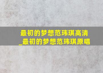 最初的梦想范玮琪高清_最初的梦想范玮琪原唱