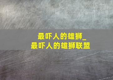 最吓人的雄狮_最吓人的雄狮联盟