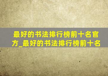 最好的书法排行榜前十名官方_最好的书法排行榜前十名