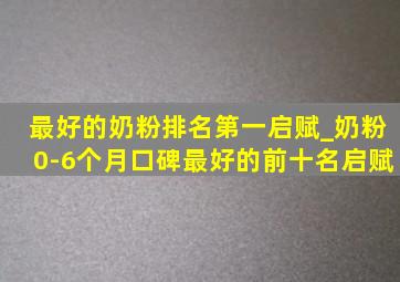 最好的奶粉排名第一启赋_奶粉0-6个月口碑最好的前十名启赋