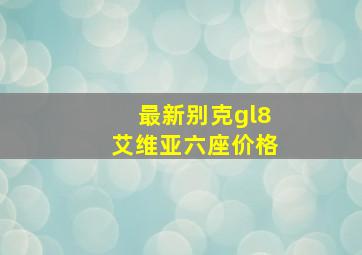 最新别克gl8艾维亚六座价格