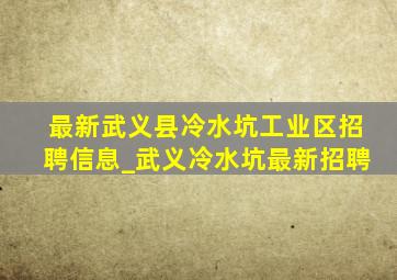 最新武义县冷水坑工业区招聘信息_武义冷水坑最新招聘