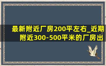 最新附近厂房200平左右_近期附近300-500平米的厂房出售