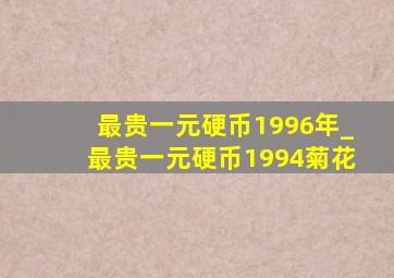 最贵一元硬币1996年_最贵一元硬币1994菊花