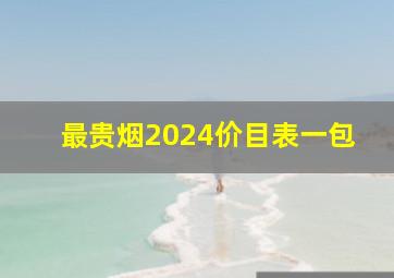 最贵烟2024价目表一包