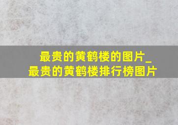 最贵的黄鹤楼的图片_最贵的黄鹤楼排行榜图片