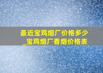 最近宝鸡烟厂价格多少_宝鸡烟厂香烟价格表