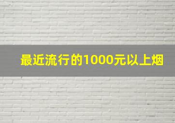 最近流行的1000元以上烟