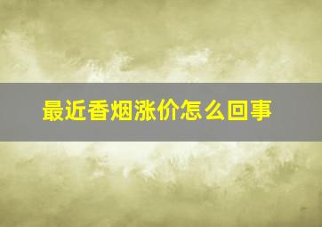 最近香烟涨价怎么回事