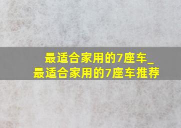 最适合家用的7座车_最适合家用的7座车推荐