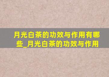 月光白茶的功效与作用有哪些_月光白茶的功效与作用