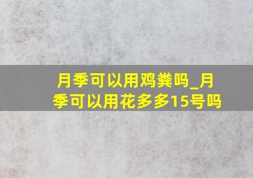 月季可以用鸡粪吗_月季可以用花多多15号吗