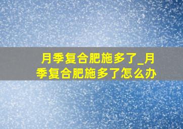 月季复合肥施多了_月季复合肥施多了怎么办