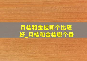 月桂和金桂哪个比较好_月桂和金桂哪个香