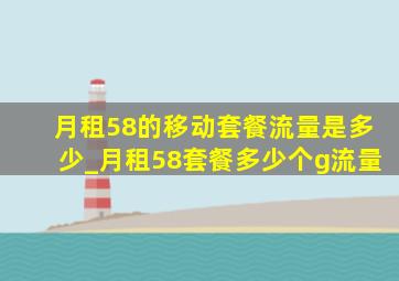 月租58的移动套餐流量是多少_月租58套餐多少个g流量