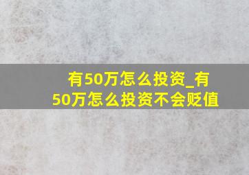 有50万怎么投资_有50万怎么投资不会贬值