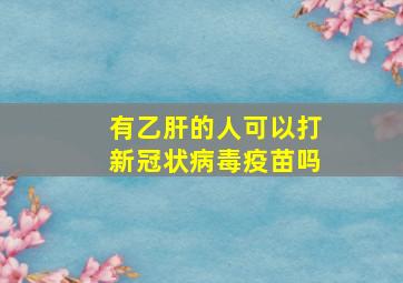 有乙肝的人可以打新冠状病毒疫苗吗