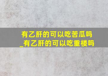 有乙肝的可以吃苦瓜吗_有乙肝的可以吃重楼吗