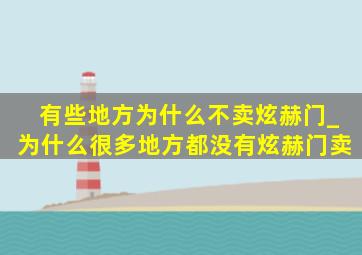 有些地方为什么不卖炫赫门_为什么很多地方都没有炫赫门卖