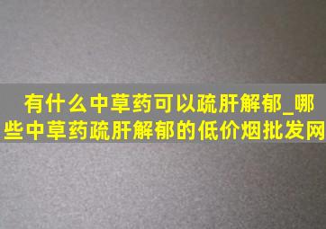 有什么中草药可以疏肝解郁_哪些中草药疏肝解郁的(低价烟批发网)