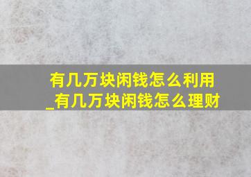 有几万块闲钱怎么利用_有几万块闲钱怎么理财