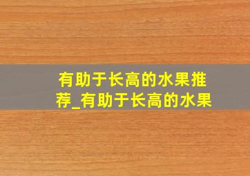 有助于长高的水果推荐_有助于长高的水果