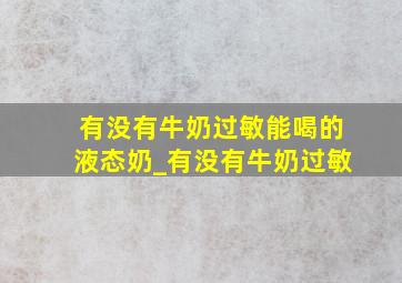 有没有牛奶过敏能喝的液态奶_有没有牛奶过敏