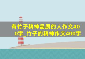 有竹子精神品质的人作文400字_竹子的精神作文400字