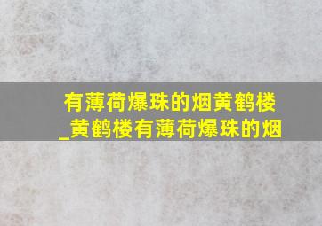 有薄荷爆珠的烟黄鹤楼_黄鹤楼有薄荷爆珠的烟