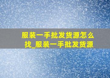 服装一手批发货源怎么找_服装一手批发货源