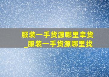 服装一手货源哪里拿货_服装一手货源哪里找