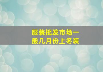 服装批发市场一般几月份上冬装