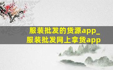 服装批发的货源app_服装批发网上拿货app