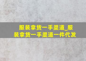 服装拿货一手渠道_服装拿货一手渠道一件代发