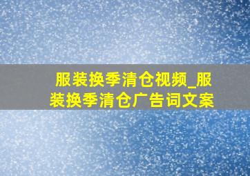 服装换季清仓视频_服装换季清仓广告词文案