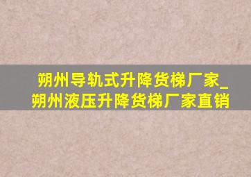 朔州导轨式升降货梯厂家_朔州液压升降货梯厂家直销