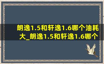 朗逸1.5和轩逸1.6哪个油耗大_朗逸1.5和轩逸1.6哪个肉